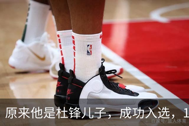 原来他是杜锋儿子，成功入选，15岁1米95天赋尽显，就读清华附中