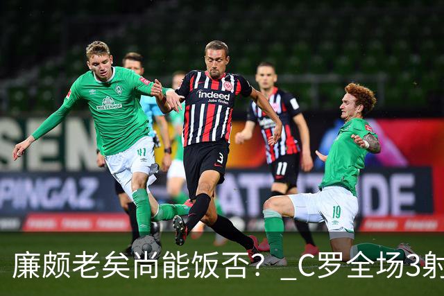 廉颇老矣尚能饭否？ C罗全场3射门0射正表现平淡
