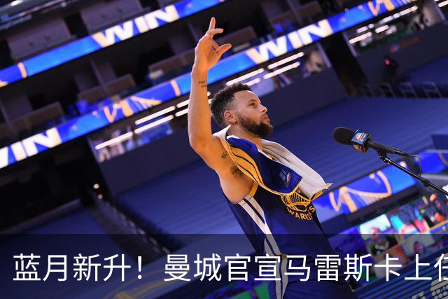 蓝月新升！曼城官宣马雷斯卡上任 第三次加盟签约三年